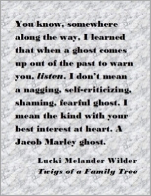 You know, somewhere along the way, I learned that when a ghost comes up out of the past to warn yu, listen. I don't mean a nagging, self-criticizing, shaming, fearful ghost. I mean the kind with your best interest at heart. A Jacob Marley ghost. #MarleyGhost #Listen #TwigsOfAFamilyTree